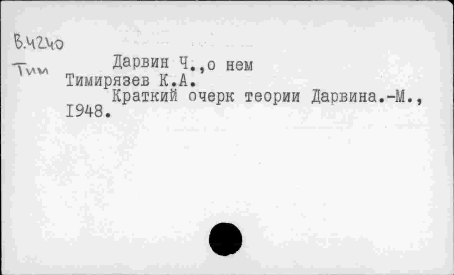 ﻿6.Ч2.ЧО
Дарвин Ч.,о нем Тимирязев К.А.
Краткий очерк теории Дарвина.-М.,
1948.